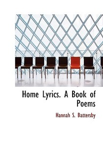 Home Lyrics. A Book Of Poems di Hannah S Battersby edito da Bibliolife