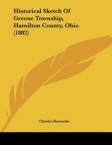 Historical Sketch of Greene Township, Hamilton County, Ohio (1882) di Charles Reemelin edito da Kessinger Publishing
