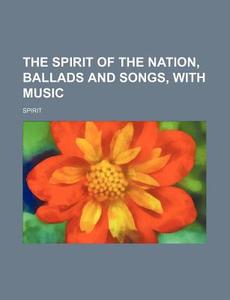 The Spirit of the Nation, Ballads and Songs, with Music di Spirit edito da Rarebooksclub.com