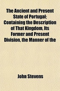 The Ancient And Present State Of Portuga di John Stevens edito da General Books