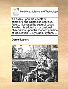 An Essay Upon The Effects Of Camphire And Calomel In Continual Fevers. Illustrated By Several Cases. To Which Is Added, An Occasional Observation Upon di Daniel Lysons edito da Gale Ecco, Print Editions