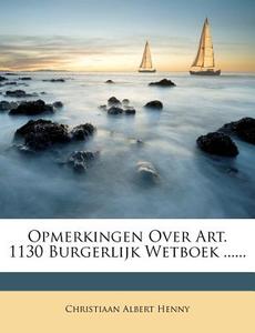 Opmerkingen Over Art. 1130 Burgerlijk Wetboek ...... di Christiaan Albert Henny edito da Nabu Press