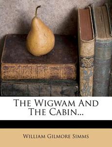 The Wigwam and the Cabin... di William Gilmore Simms edito da Nabu Press