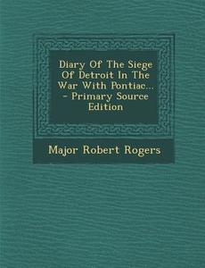 Diary of the Siege of Detroit in the War with Pontiac... di Major Robert Rogers edito da Nabu Press
