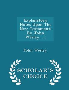 Explanatory Notes Upon The New Testament di John Wesley edito da Scholar's Choice