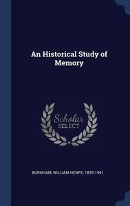 An Historical Study Of Memory di William Henry Burnham edito da Sagwan Press