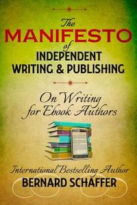 The Manifesto of Independent Writing and Publishing di Bernard Schaffer edito da Createspace
