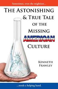 The Astonishing & True Tale of the Missing American Culture di Kenneth Frawley edito da Xlibris
