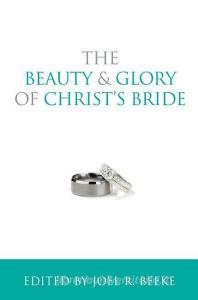 The Beauty and Glory of Christ's Bride di Joel R. Beeke edito da REFORMATION HERITAGE BOOKS