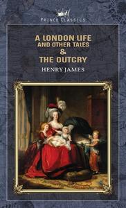 A London Life, and Other Tales & The Outcry di Henry James edito da PRINCE CLASSICS
