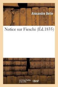 Notice Sur Fieschi: Suivie de Reflexions Sur Le Fanatisme Et La Liberte de La Presse di Belle-A edito da HACHETTE LIVRE