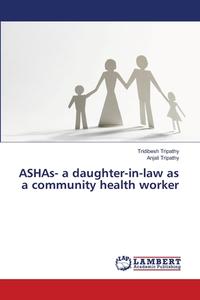 ASHAs- a daughter-in-law as a community health worker di Tridibesh Tripathy, Anjali Tripathy edito da LAP Lambert Academic Publishing
