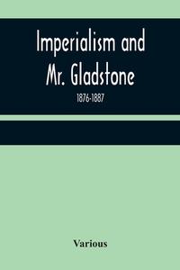 Imperialism and Mr. Gladstone; 1876-1887 di Various edito da Alpha Editions