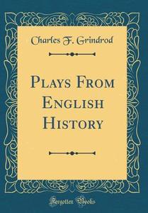 Plays from English History (Classic Reprint) di Charles F. Grindrod edito da Forgotten Books