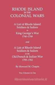 Rhode Island in the Colonial Wars. a Lst of Rhode Island Soldiers & Sailors in King George's War 1740-1748, and a List o di Howard M. Chapin edito da Clearfield