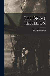 The Great Rebellion di John Minor Botts edito da LEGARE STREET PR