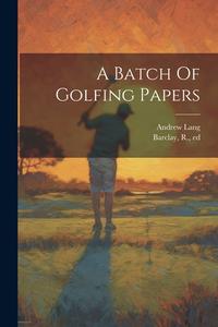 A Batch Of Golfing Papers di Andrew Lang edito da LEGARE STREET PR