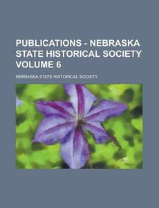 Publications - Nebraska State Historical Society Volume 6 di Nebraska State Historical Society edito da Rarebooksclub.com