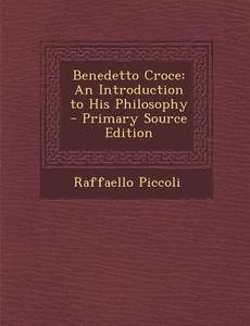 Benedetto Croce: An Introduction to His Philosophy - Primary Source Edition di Raffaello Piccoli edito da Nabu Press
