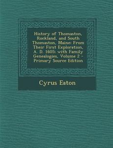 History of Thomaston, Rockland, and South Thomaston, Maine: From Their First Exploration, A. D. 1605; With Family Genealogies, Volume 2 - Primary Sour di Cyrus Eaton edito da Nabu Press