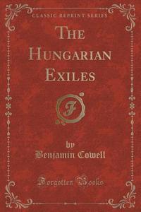 The Hungarian Exiles (classic Reprint) di Benjamin Cowell edito da Forgotten Books