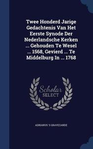 Twee Honderd Jarige Gedachtenis Van Het Eerste Synode Der Nederlandsche Kerken ... Gehouden Te Wesel ... 1568, Gevierd ... Te Middelburg In ... 1768 di Adrianus 's Gravezande edito da Sagwan Press