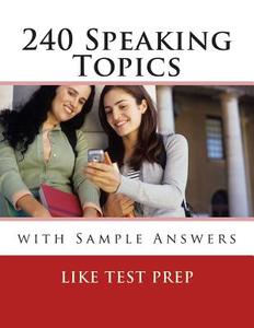 240 Speaking Topics: With Sample Answers di Like Test Prep edito da Createspace
