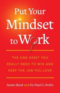Put Your Mindset to Work: The One Asset You Really Need to Win and Keep the Job You Love di James Reed, Paul G. Stoltz edito da PORTFOLIO