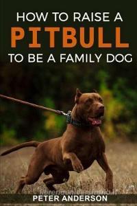How to Raise a Pitbull to Be a Familly Dog di Peter Anderson edito da INDEPENDENTLY PUBLISHED