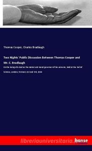 Two Nights' Public Discussion Between Thomas Cooper and Mr. C. Bradlaugh di Thomas Cooper, Charles Bradlaugh edito da hansebooks
