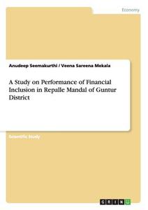 A Study on Performance of Financial Inclusion in Repalle Mandal of Guntur District di Veena Sareena Mekala, Anudeep Seemakurthi edito da GRIN Publishing