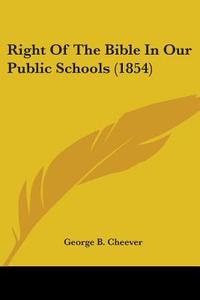 Right Of The Bible In Our Public Schools (1854) di George B. Cheever edito da Kessinger Publishing, Llc