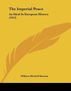 The Imperial Peace: An Ideal in European History (1913) di William Mitchell Ramsay edito da Kessinger Publishing