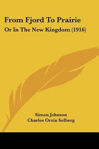 From Fjord to Prairie: Or in the New Kingdom (1916) di Simon Johnson edito da Kessinger Publishing