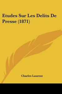 Etudes Sur Les Delits de Presse (1871) di Charles Laurent edito da Kessinger Publishing