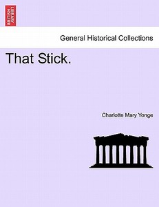 That Stick, vol. I di Charlotte Mary Yonge edito da British Library, Historical Print Editions