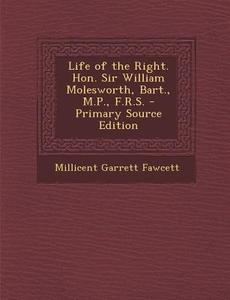 Life of the Right. Hon. Sir William Molesworth, Bart., M.P., F.R.S. di Millicent Garrett Fawcett edito da Nabu Press