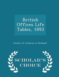 British Offices Life Tables, 1893 - Scholar's Choice Edition di Faculty of Actuaries in Scotland edito da Scholar's Choice
