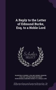 A Reply To The Letter Of Edmund Burke, Esq. To A Noble Lord di Gilbert Wakefield edito da Palala Press