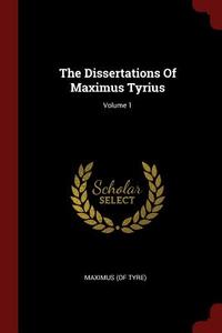 The Dissertations of Maximus Tyrius; Volume 1 di Maximus (of Tyre) edito da CHIZINE PUBN