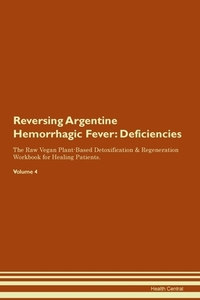 Reversing Argentine Hemorrhagic Fever: Deficiencies The Raw Vegan Plant-Based Detoxification & Regeneration Workbook for di Health Central edito da LIGHTNING SOURCE INC
