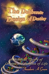 The Deliberate Design of Destiny: A Scientific and Bible Supported Theory on the Origins and Purpose of Creation. di Theodore A. Green edito da Createspace