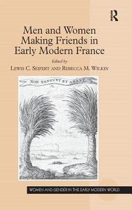 Men and Women Making Friends in Early Modern France di Lewis C. Seifert, Rebecca M. Wilkin edito da ROUTLEDGE