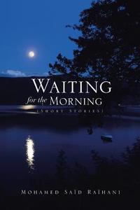Waiting for the Morning di Mohamed Said Raihani edito da Xlibris