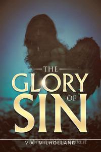 The Glory Of Sin di MILHOLLAND V.A. MILHOLLAND edito da IUniverse