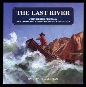 The Last River: John Wesley Powell & the Colorado River Exploring Expedition di Stuart Waldman edito da Mikaya Press
