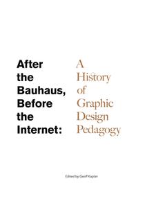 After the Bauhaus, Before the Internet: A History of Graphic Design Pedagogy di Geoff Kaplan, Tim Barringer edito da NO PLACE PR