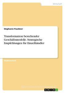 Transformation bestehender Geschäftsmodelle. Strategische Empfehlungen für Einzelhändler di Stephanie Puschner edito da GRIN Verlag