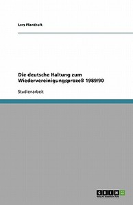 Die deutsche Haltung zum Wiedervereinigungsprozeß 1989/90 di Lars Plantholt edito da GRIN Verlag