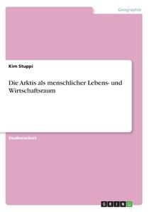 Die Arktis Als Menschlicher Lebens- Und Wirtschaftsraum di Kim Stuppi edito da Examicus Verlag